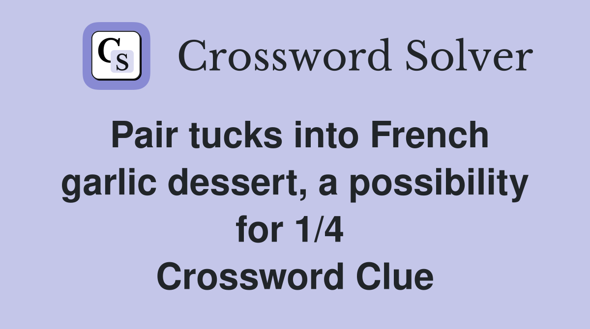 Pair tucks into French garlic dessert, a possibility for 1/4  Crossword Clue