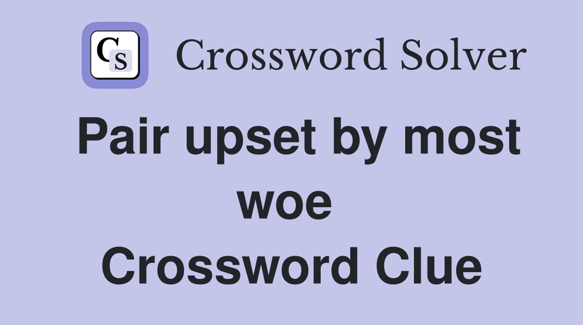 Pair upset by most woe  Crossword Clue