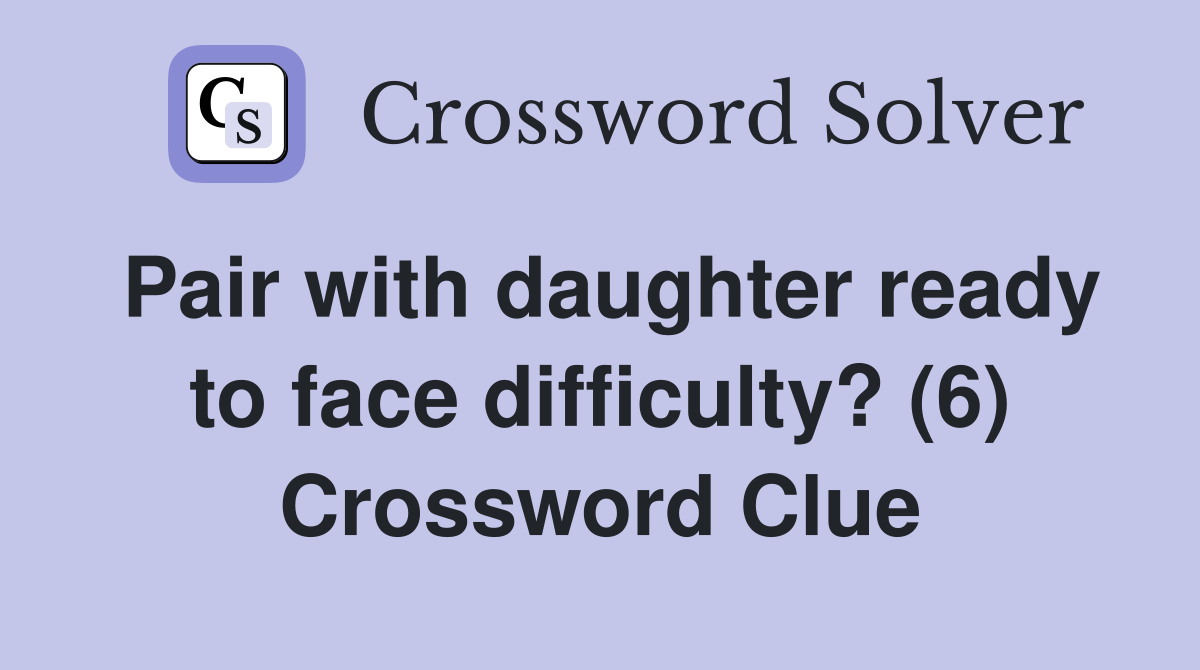 Pair with daughter ready to face difficulty? (6) Crossword Clue
