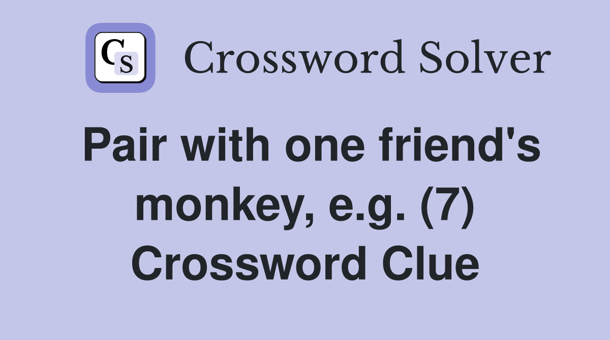 Pair with one friend's monkey, e.g. (7) Crossword Clue