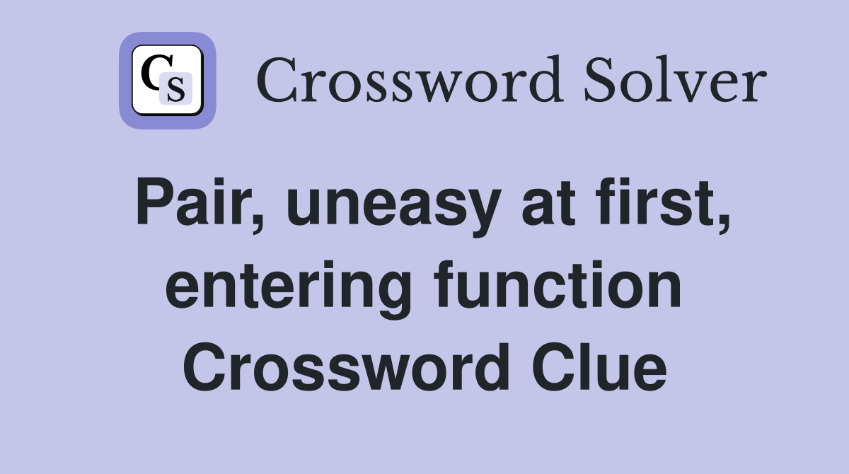 Pair, uneasy at first, entering function Crossword Clue
