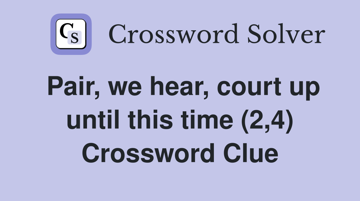 Pair, we hear, court up until this time (2,4) Crossword Clue