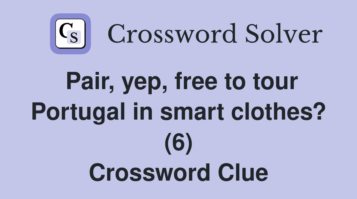 Pair, yep, free to tour Portugal in smart clothes? (6) Crossword Clue