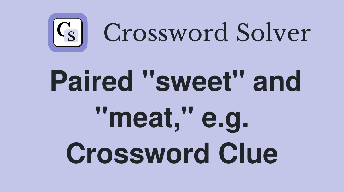 Paired "sweet" and "meat," e.g. Crossword Clue