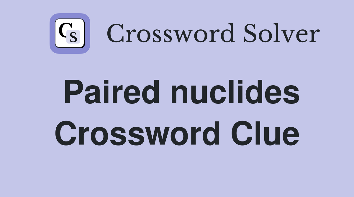 Paired nuclides Crossword Clue