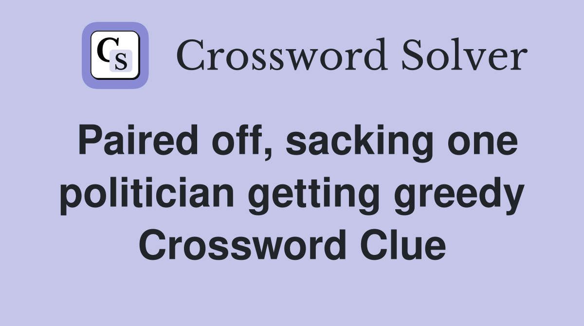 Paired off, sacking one politician getting greedy Crossword Clue