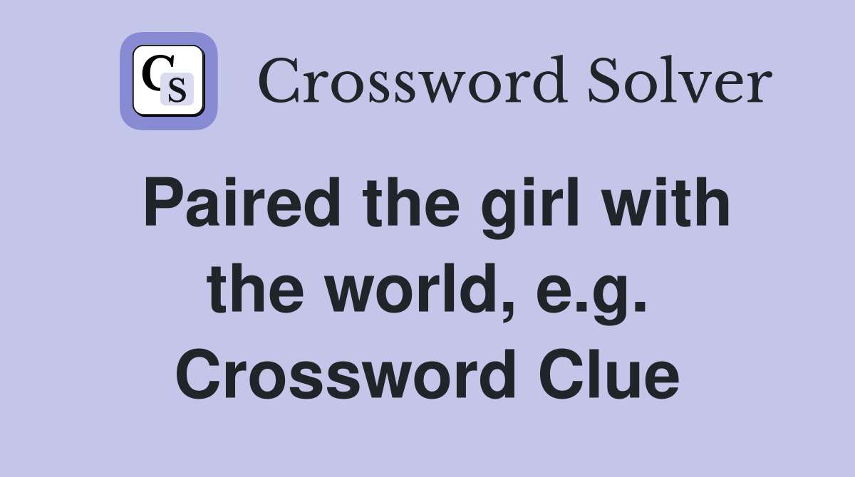 Paired the girl with the world, e.g. Crossword Clue