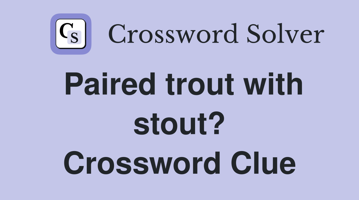 Paired trout with stout? Crossword Clue