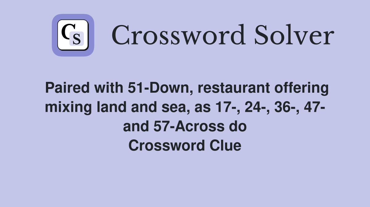 Paired with 51-Down, restaurant offering mixing land and sea, as 17-, 24-, 36-, 47- and 57-Across do Crossword Clue