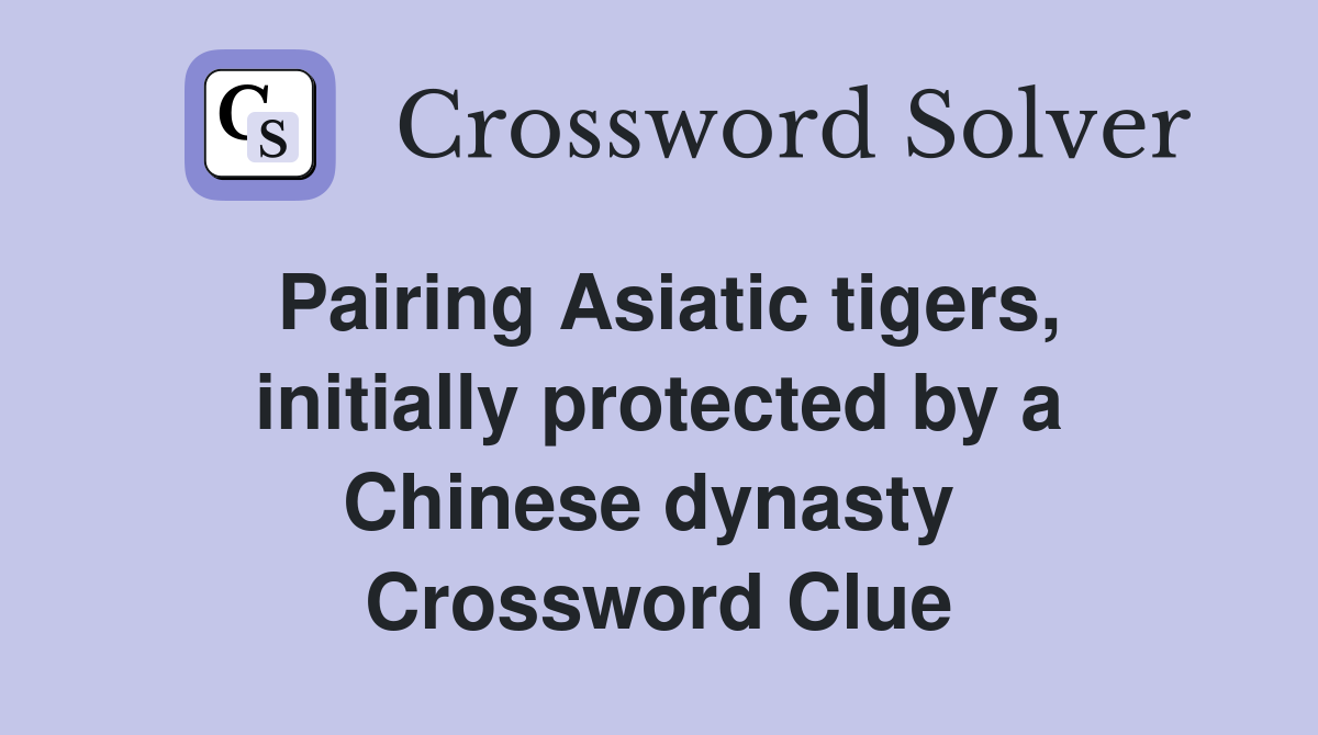 Pairing Asiatic tigers, initially protected by a Chinese dynasty  Crossword Clue