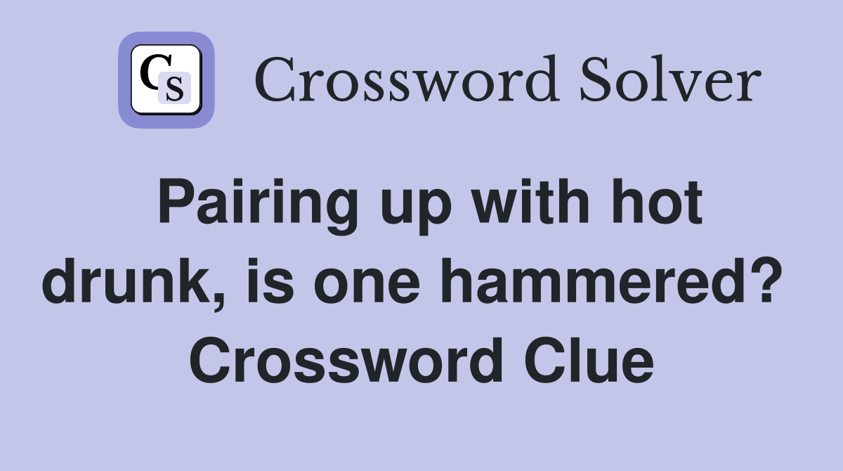 Pairing up with hot drunk, is one hammered?  Crossword Clue