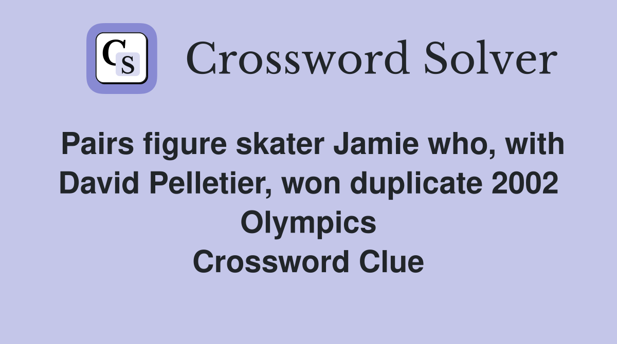 Pairs figure skater Jamie who, with David Pelletier, won duplicate 2002 Olympics Crossword Clue