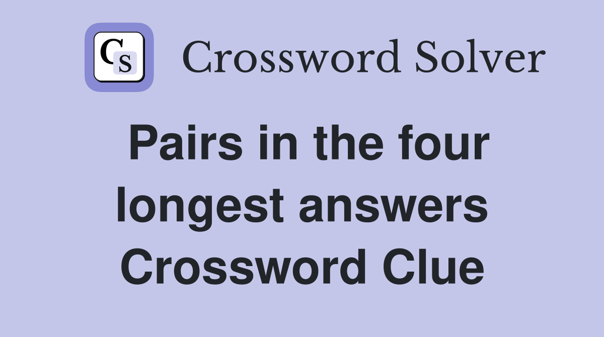 Pairs in the four longest answers Crossword Clue