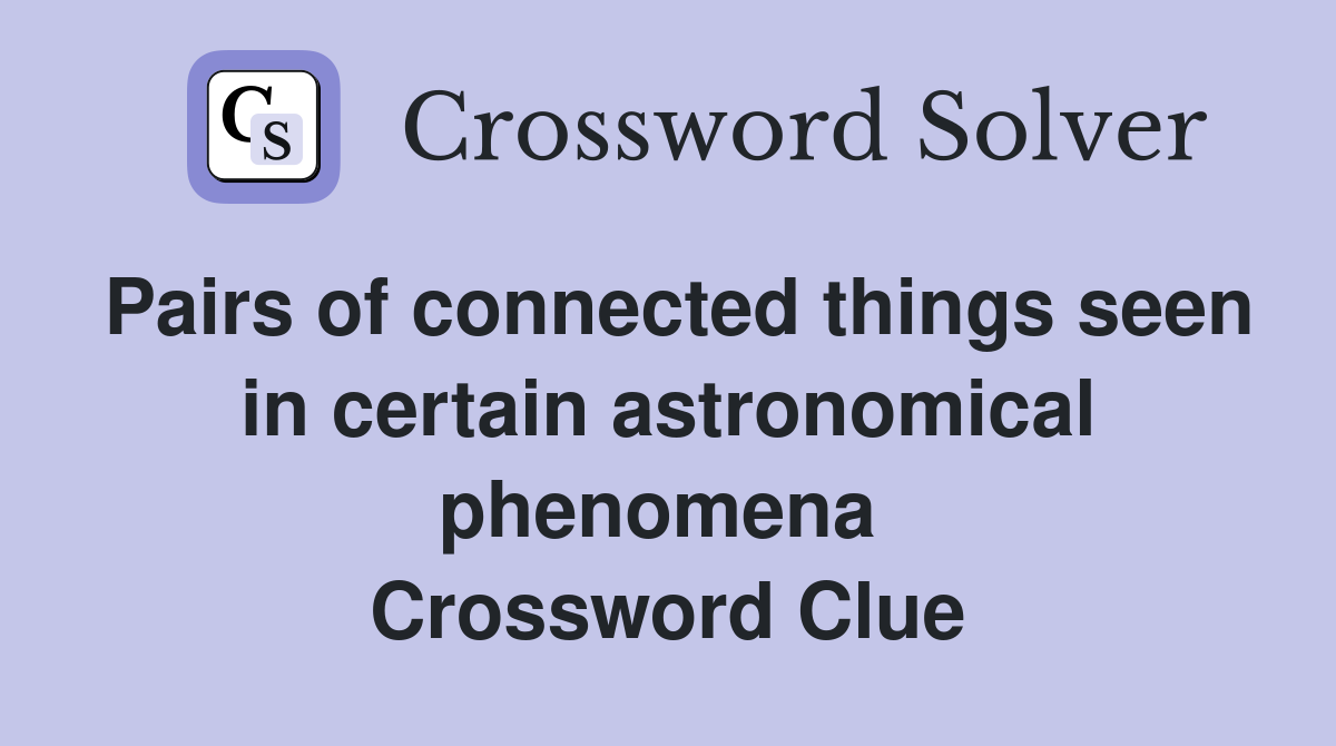 Pairs of connected things seen in certain astronomical phenomena  Crossword Clue