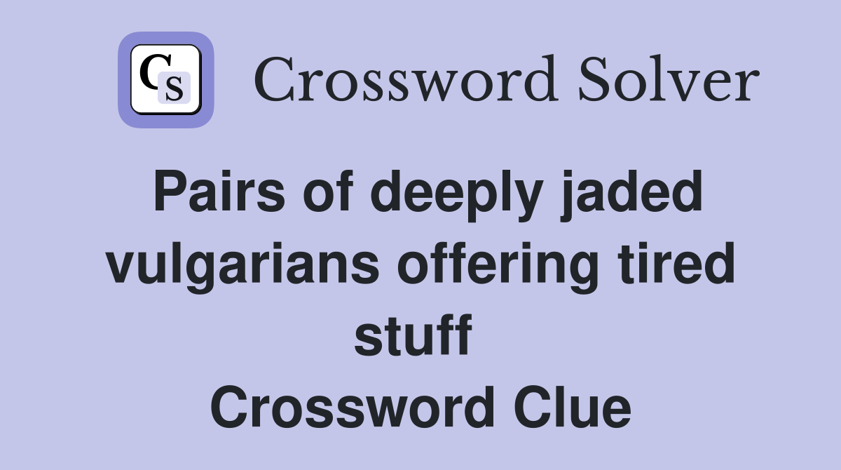 Pairs of deeply jaded vulgarians offering tired stuff  Crossword Clue