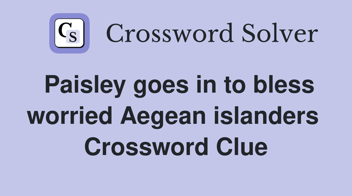 Paisley goes in to bless worried Aegean islanders  Crossword Clue