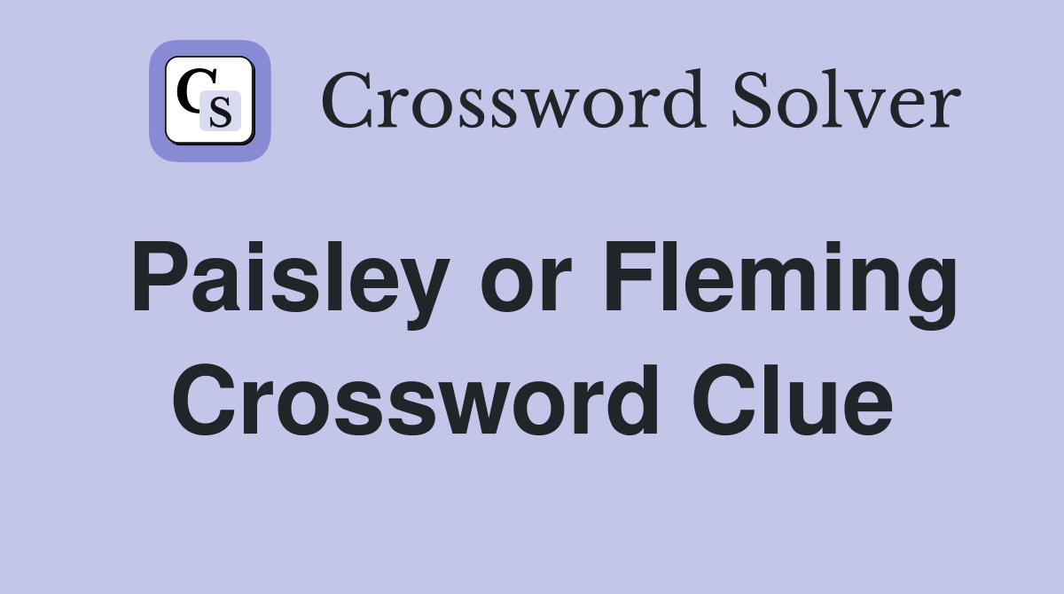 Paisley or Fleming Crossword Clue