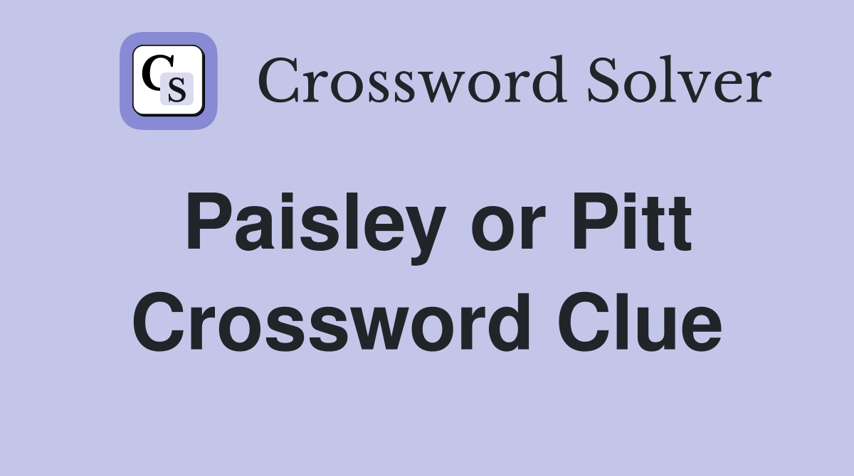 Paisley or Pitt Crossword Clue