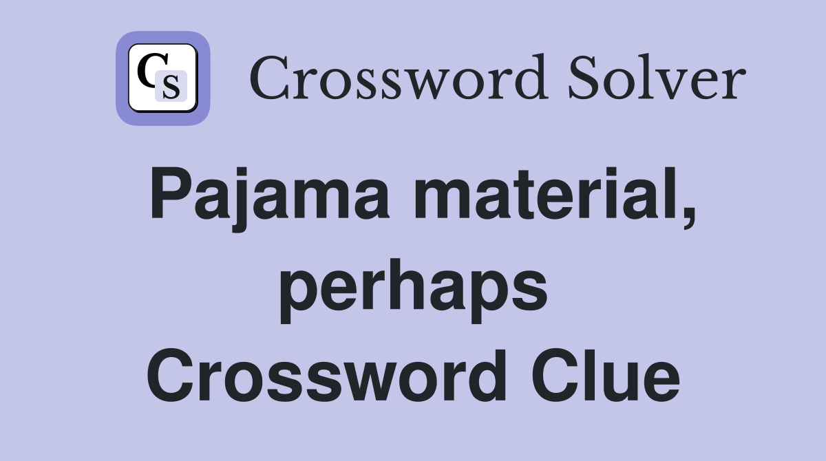 Pajama material, perhaps Crossword Clue