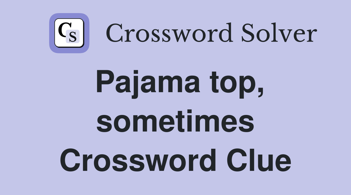 Pajama top, sometimes Crossword Clue