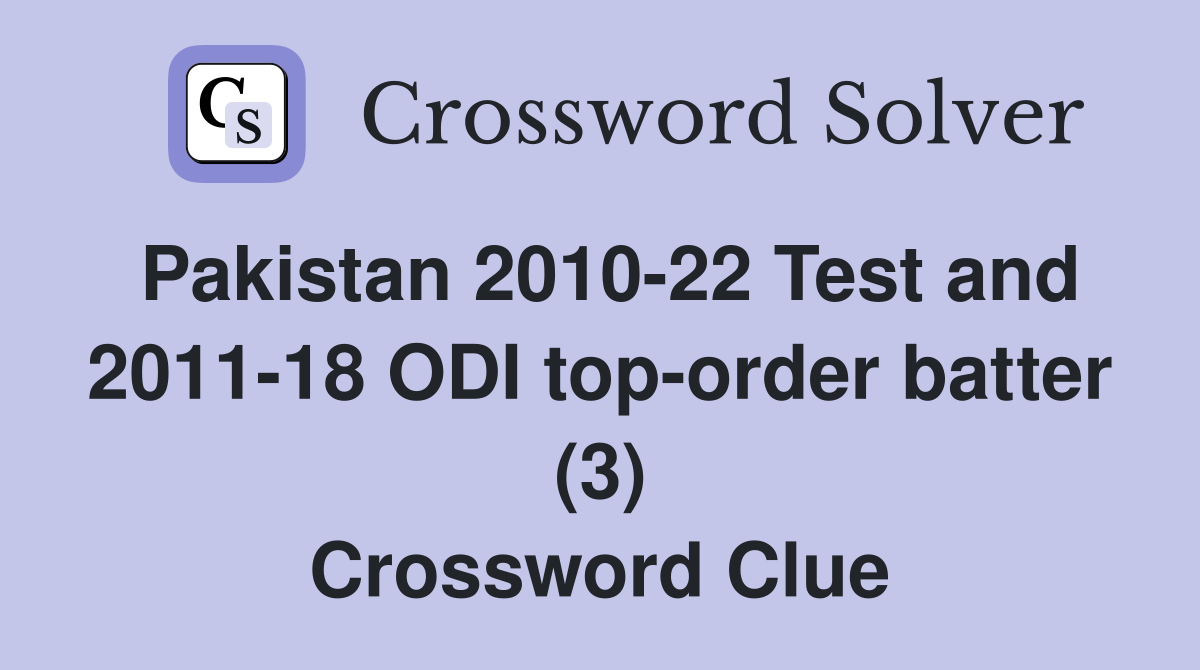 Pakistan 2010-22 Test and 2011-18 ODI top-order batter (3) Crossword Clue