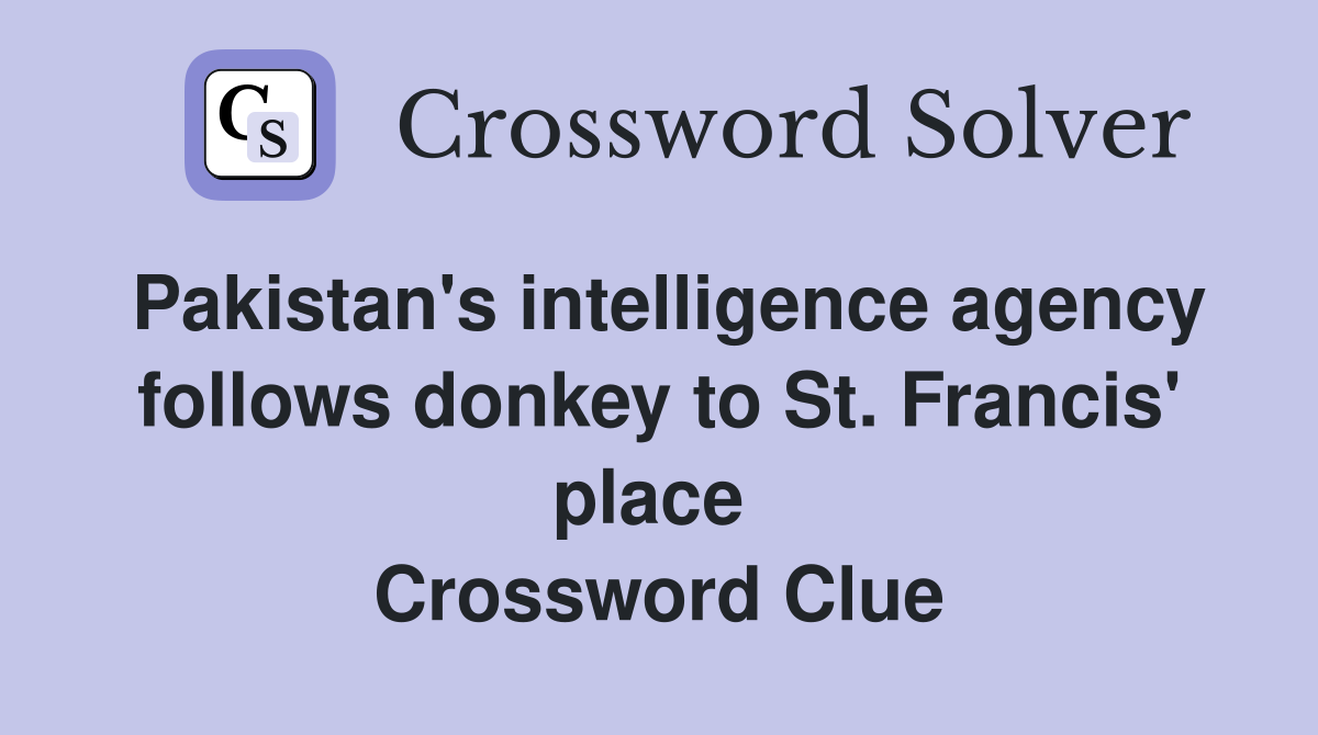Pakistan's intelligence agency follows donkey to St. Francis' place  Crossword Clue