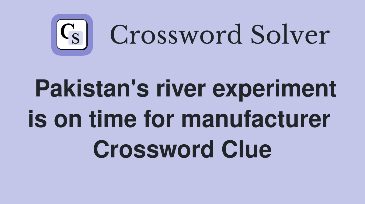 Pakistan's river experiment is on time for manufacturer  Crossword Clue