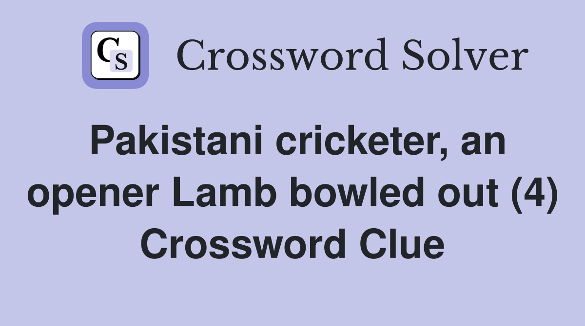 Pakistani cricketer, an opener Lamb bowled out (4) Crossword Clue