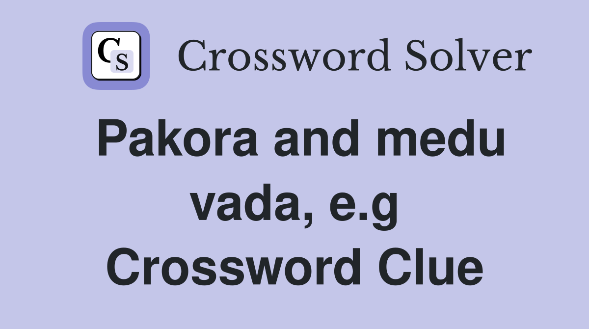 Pakora and medu vada, e.g Crossword Clue