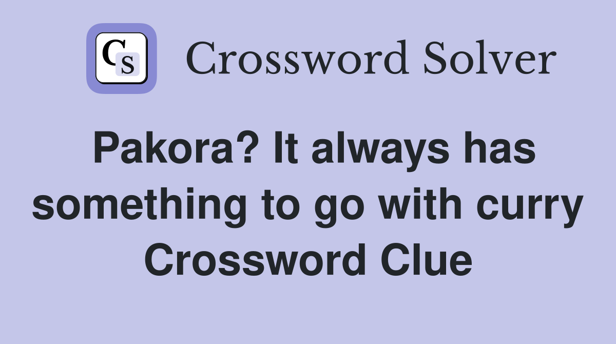 Pakora? It always has something to go with curry Crossword Clue