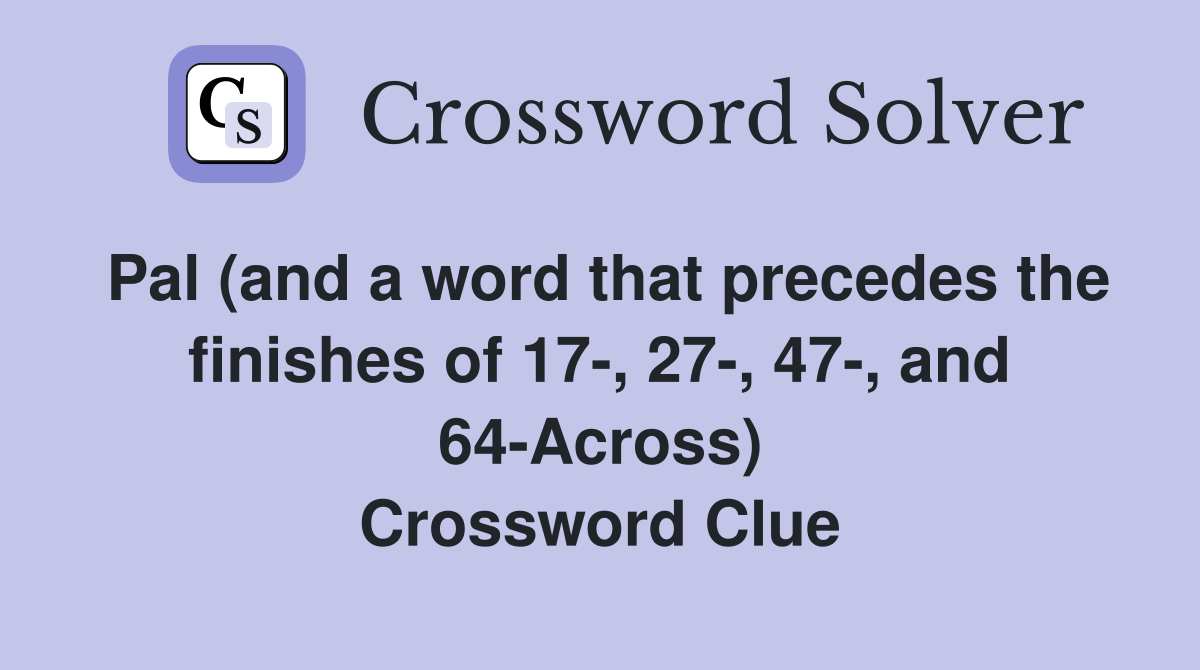 Pal (and a word that precedes the finishes of 17-, 27-, 47-, and 64-Across) Crossword Clue