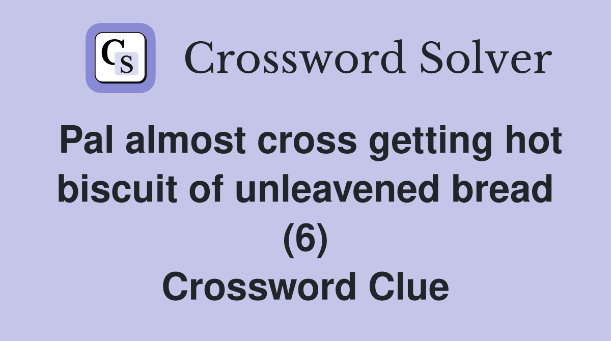 Pal almost cross getting hot biscuit of unleavened bread (6) Crossword Clue