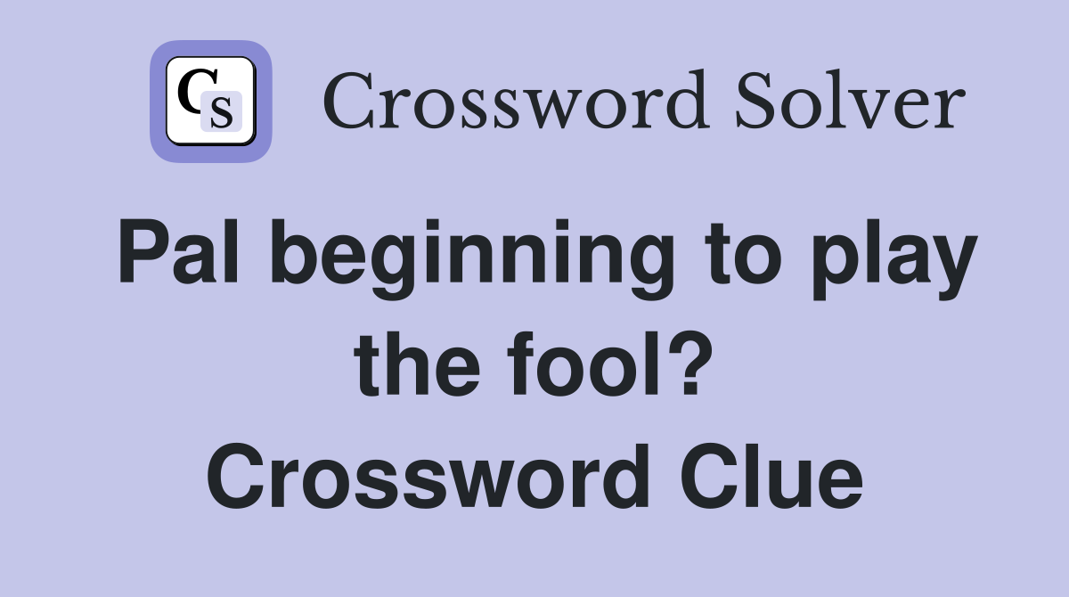 Pal beginning to play the fool? Crossword Clue