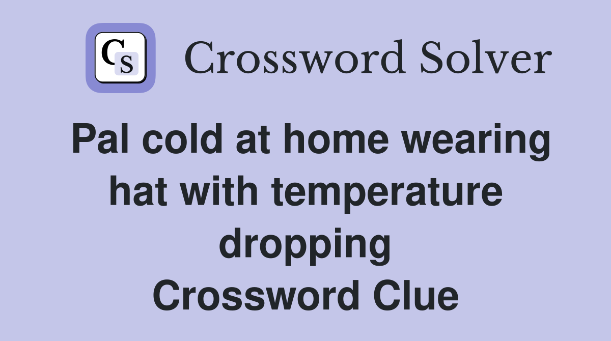 Pal cold at home wearing hat with temperature dropping Crossword Clue