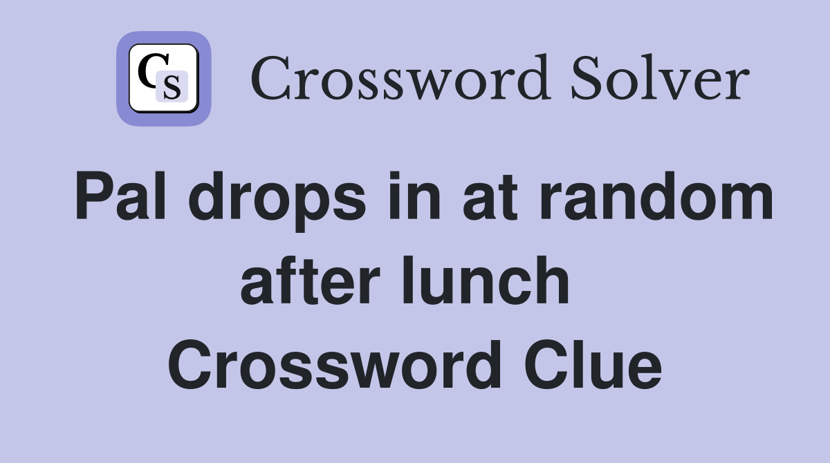Pal drops in at random after lunch  Crossword Clue