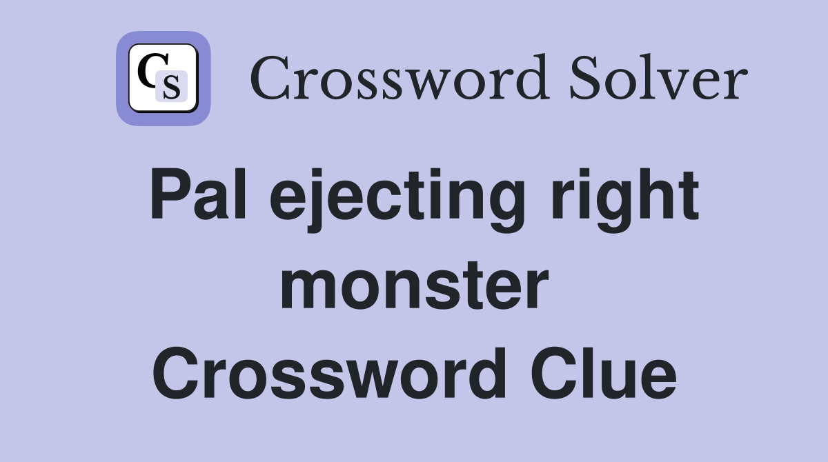 Pal ejecting right monster Crossword Clue