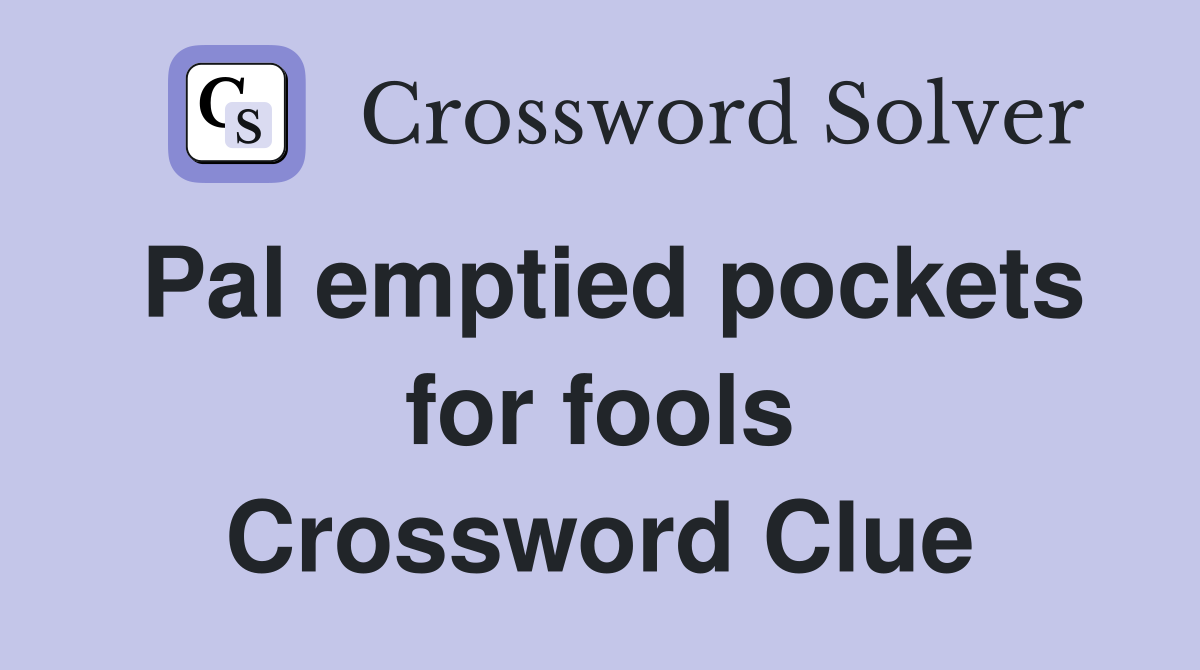 Pal emptied pockets for fools Crossword Clue