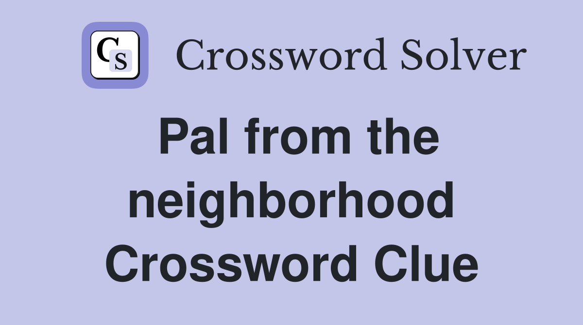 Pal from the neighborhood Crossword Clue