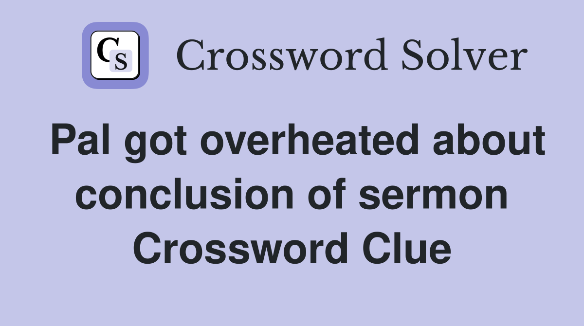 Pal got overheated about conclusion of sermon Crossword Clue