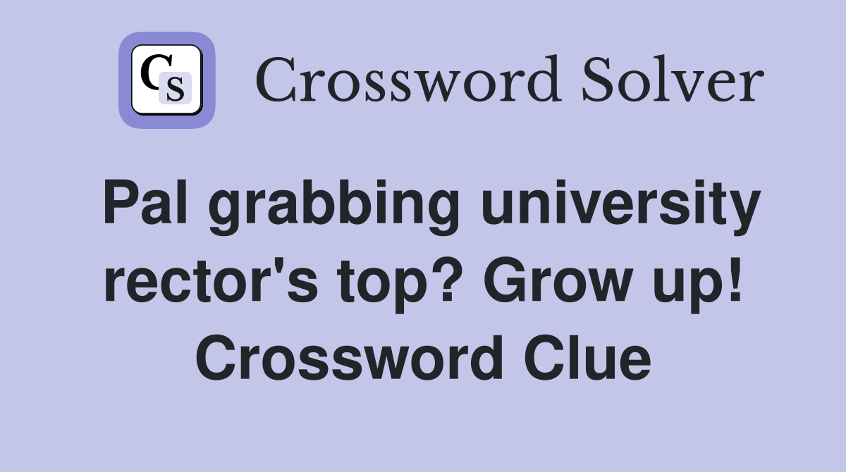 Pal grabbing university rector's top? Grow up! Crossword Clue