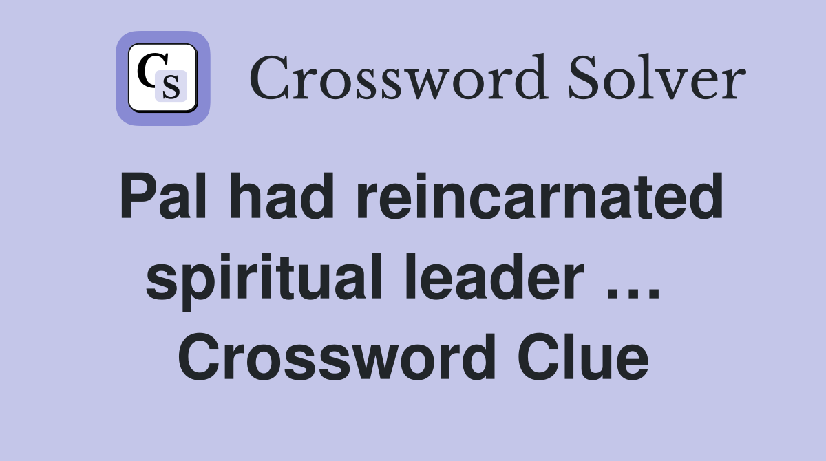 Pal had reincarnated spiritual leader …  Crossword Clue