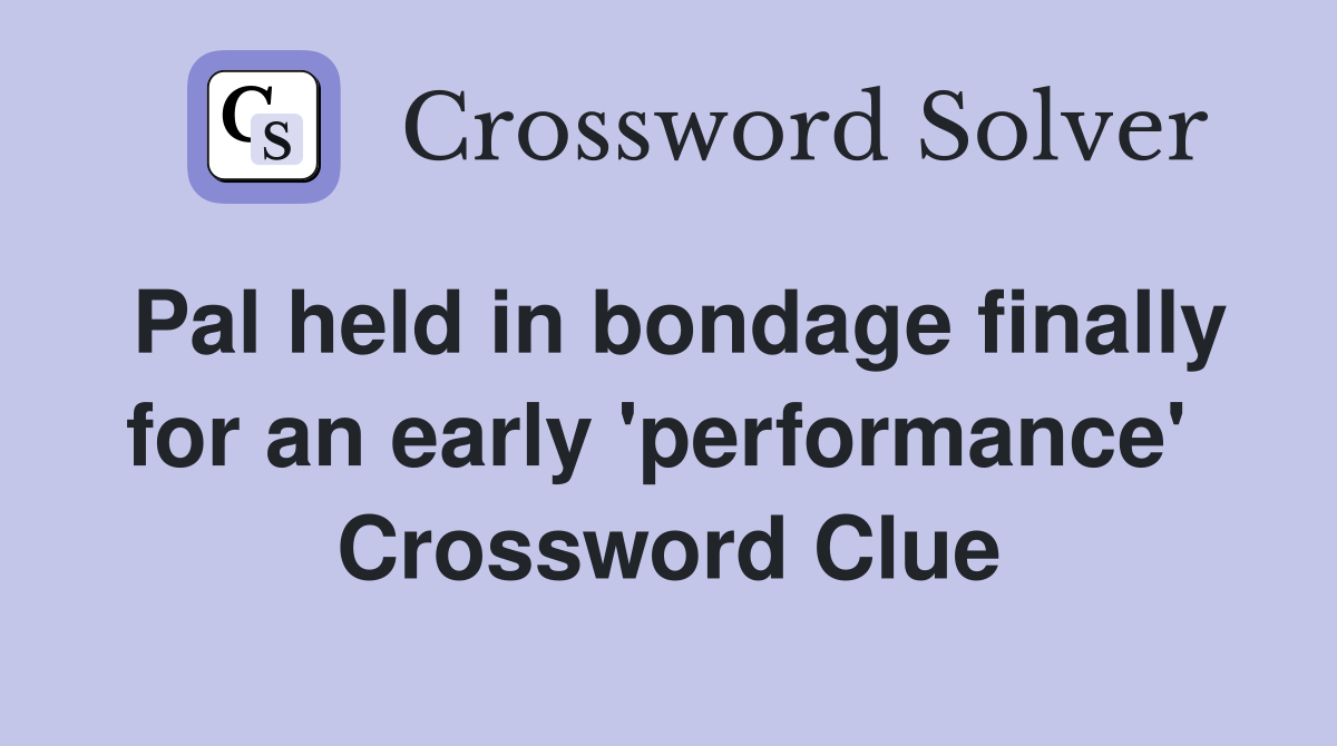 Pal held in bondage finally for an early 'performance'  Crossword Clue