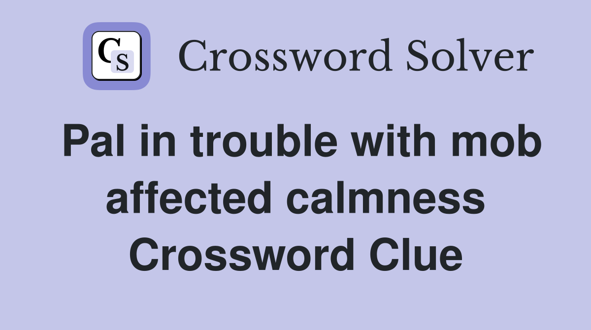 Pal in trouble with mob affected calmness Crossword Clue