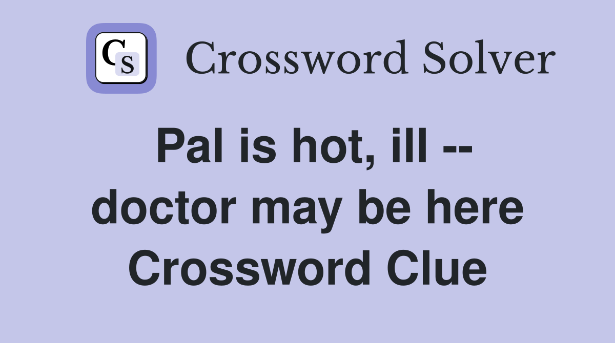 Pal is hot, ill -- doctor may be here Crossword Clue