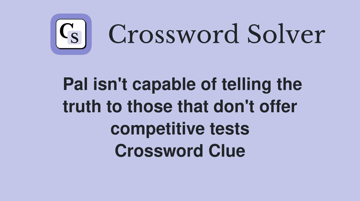 Pal isn't capable of telling the truth to those that don't offer competitive tests Crossword Clue