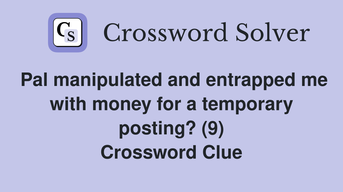 Pal manipulated and entrapped me with money for a temporary posting? (9) Crossword Clue