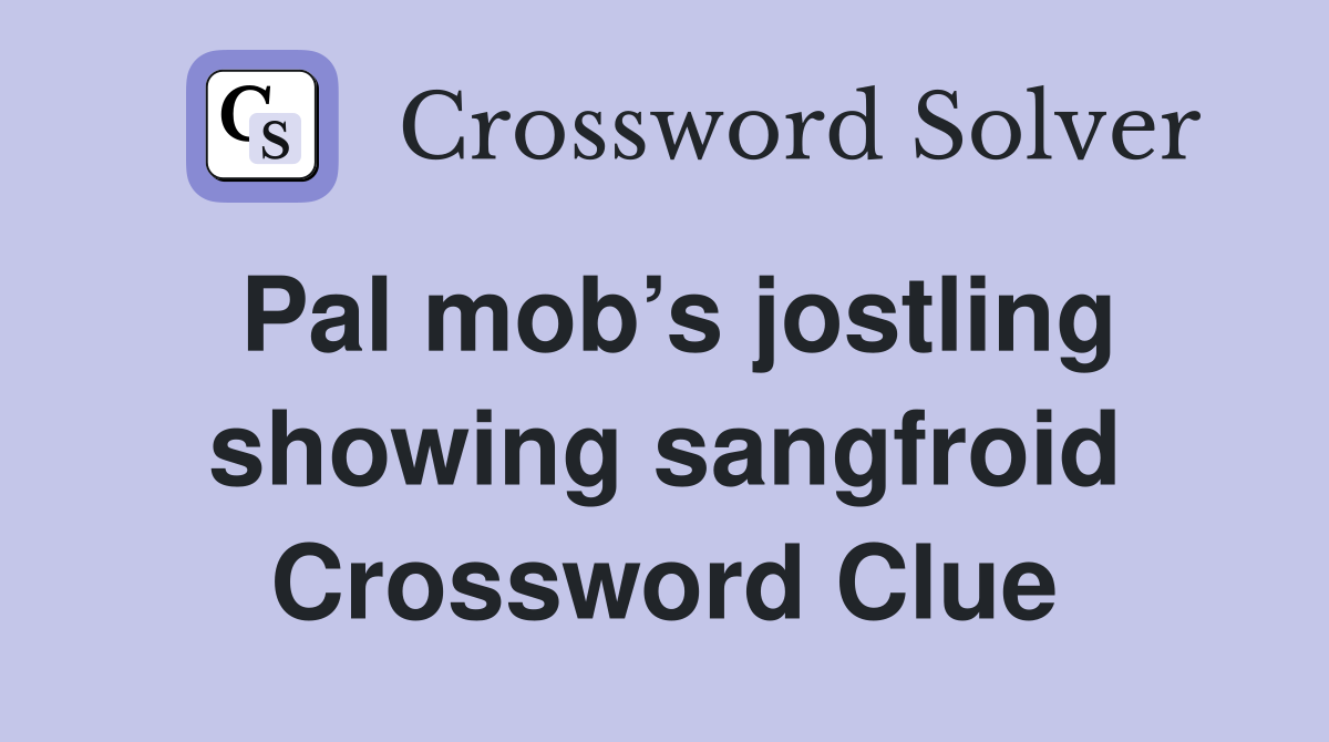 Pal mob’s jostling showing sangfroid Crossword Clue