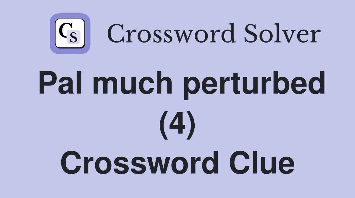 Pal much perturbed (4) Crossword Clue