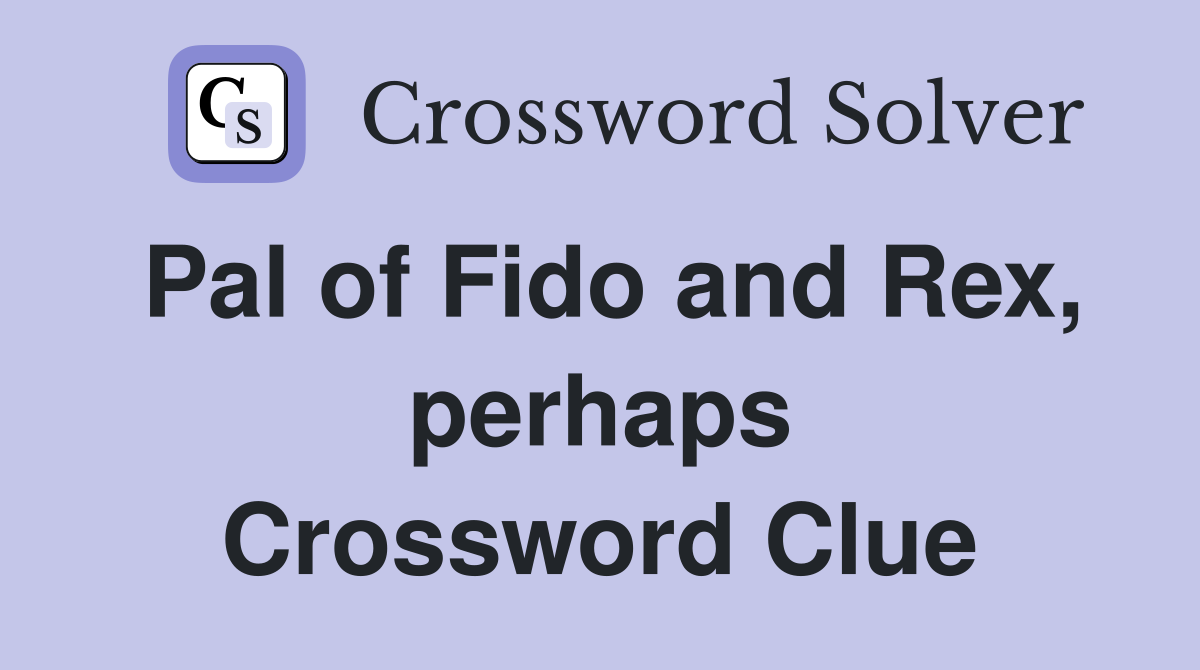Pal of Fido and Rex, perhaps Crossword Clue