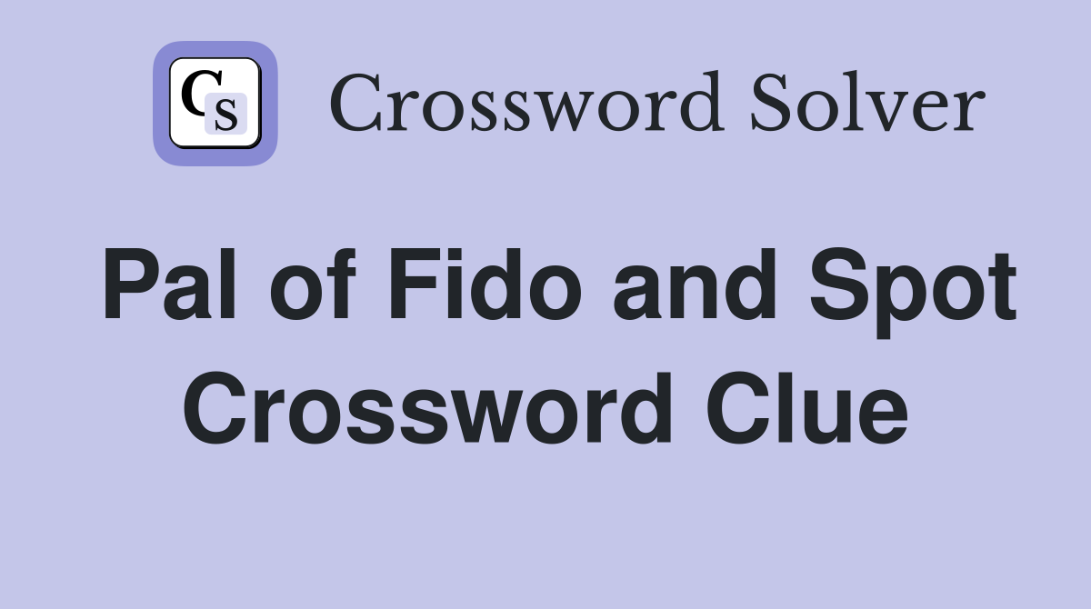 Pal of Fido and Spot Crossword Clue